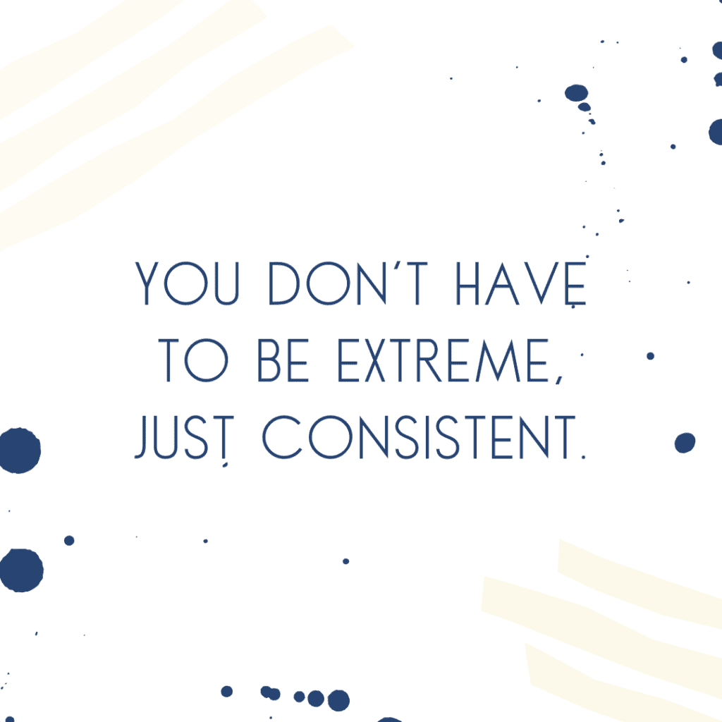 motivational quote that says You don't have to be extreme, just consistent in blue capital letters.