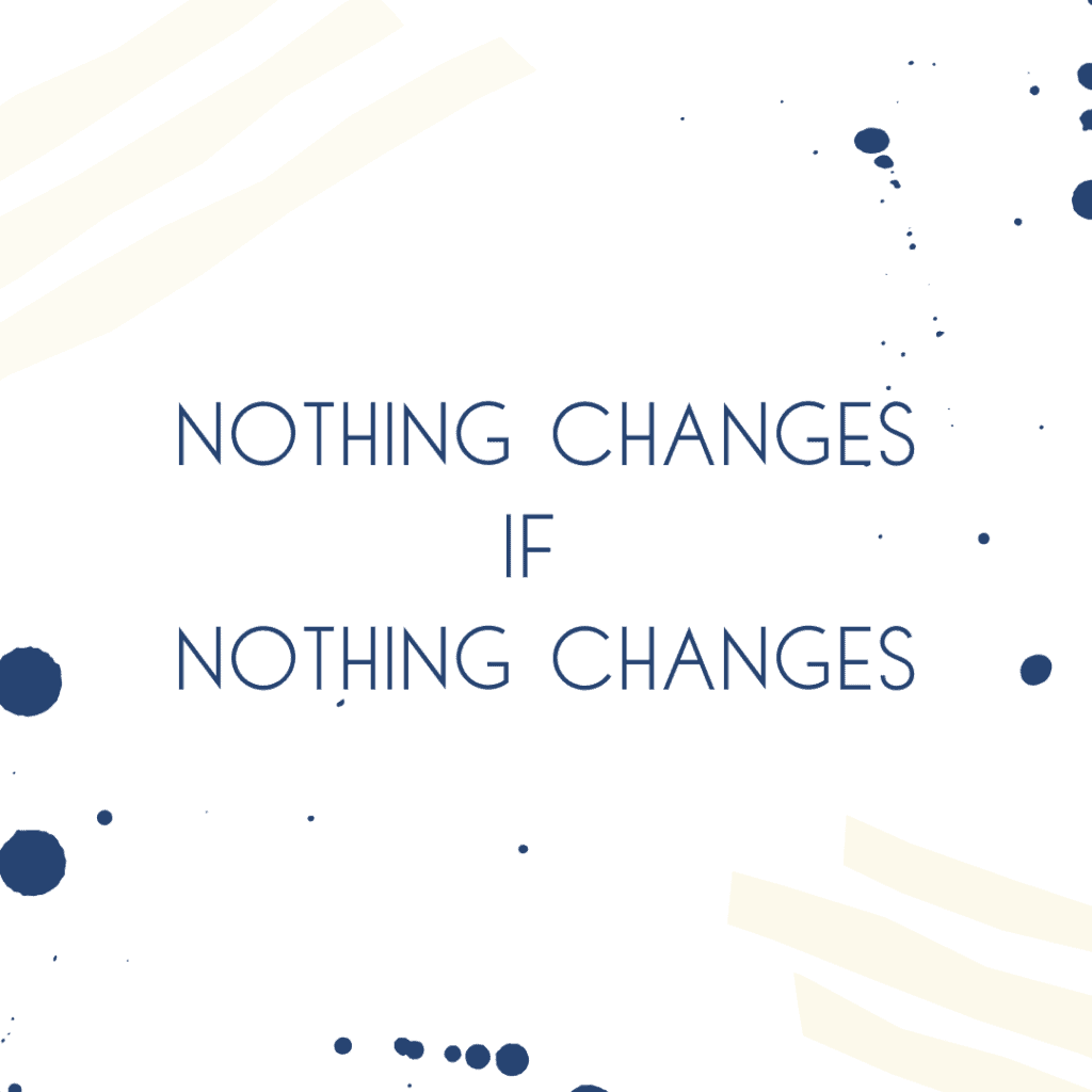 motivational quote. blue text that says Nothing Changes if Nothing Changes