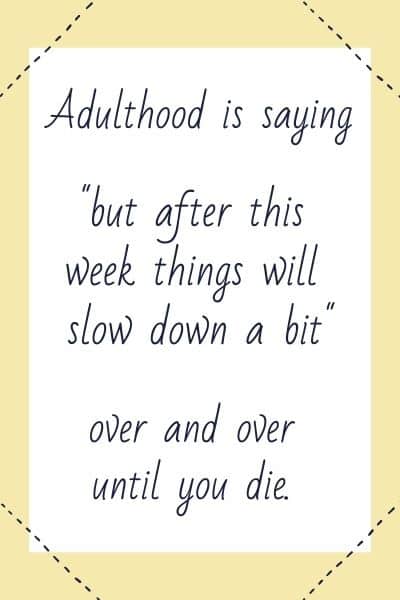 Adulthood is saying but after this week things will slow down a bit over and over until you die on white and yellow background.