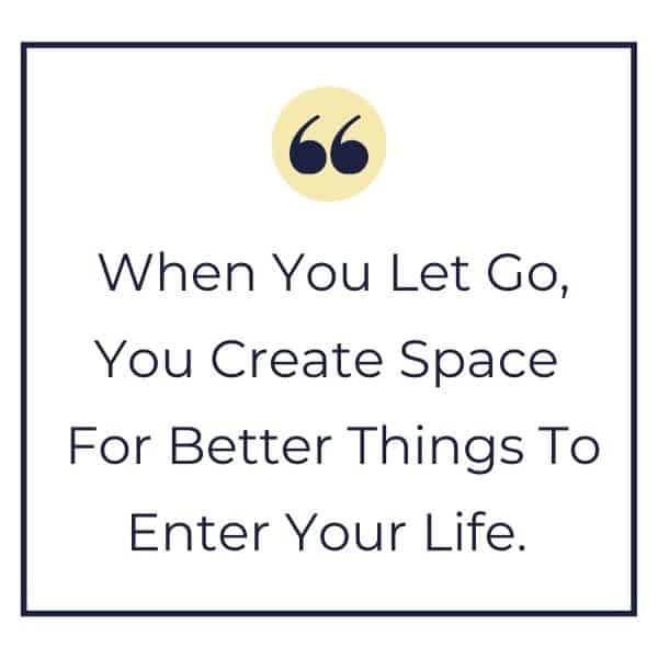 Yellow Cottage Living quote that says when you let go, you create space for better things to enter your life.